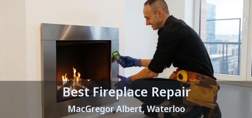 Best Fireplace Repair MacGregor Albert, Waterloo - ON Best Fireplace Repair MacGregor Albert, Waterloo - ON