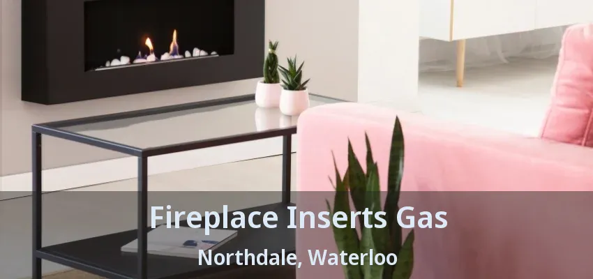 Fireplace Inserts Gas Northdale, Waterloo - ON Fireplace Inserts Gas Northdale, Waterloo - ON