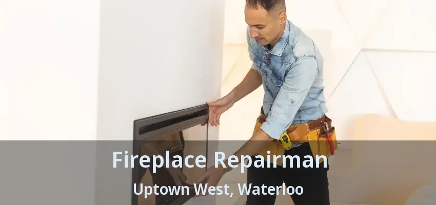 Fireplace Repairman Uptown West, Waterloo - ON