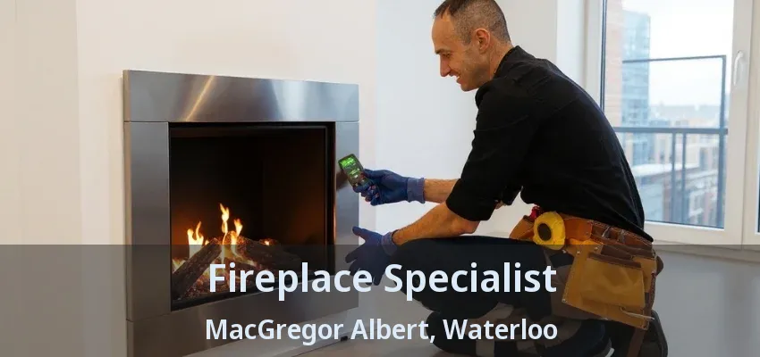Fireplace Specialist MacGregor Albert, Waterloo - ON Fireplace Specialist MacGregor Albert, Waterloo - ON