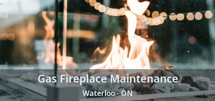 Gas Fireplace Maintenance Waterloo - ON