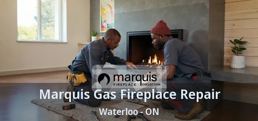 Marquis Gas Fireplace Repair Waterloo - ON Marquis Gas Fireplace Repair Waterloo - ON