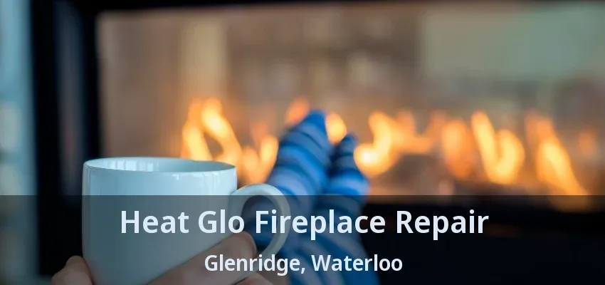 Heat Glo Fireplace Repair Glenridge, Waterloo - ON Heat Glo Fireplace Repair Glenridge, Waterloo - ON