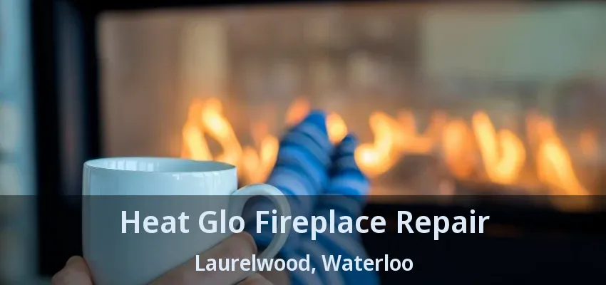 Heat Glo Fireplace Repair Laurelwood, Waterloo - ON Heat Glo Fireplace Repair Laurelwood, Waterloo - ON