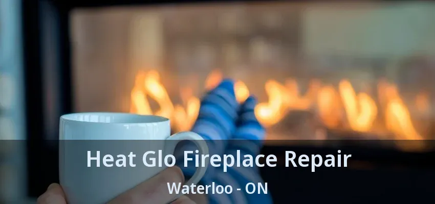 Heat Glo Fireplace Repair Waterloo - ON
