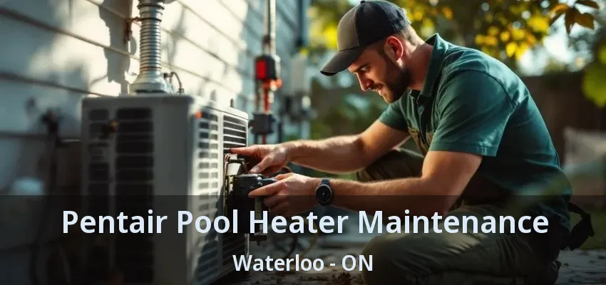 Pentair Pool Heater Maintenance Waterloo - ON