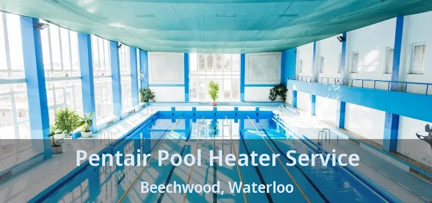 Pentair Pool Heater Service Beechwood, Waterloo - ON