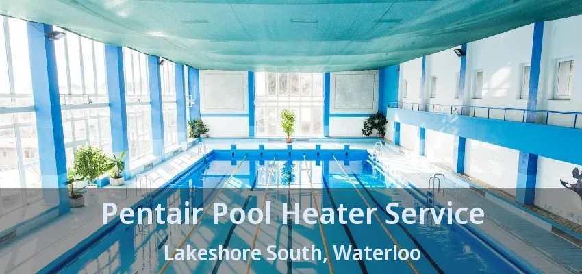 Pentair Pool Heater Service Lakeshore South, Waterloo - ON