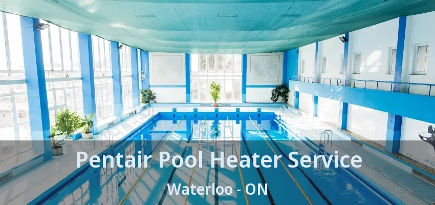Pentair Pool Heater Service Waterloo - ON Pentair Pool Heater Service Waterloo - ON