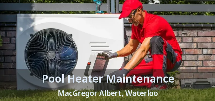 Pool Heater Maintenance MacGregor Albert, Waterloo - ON