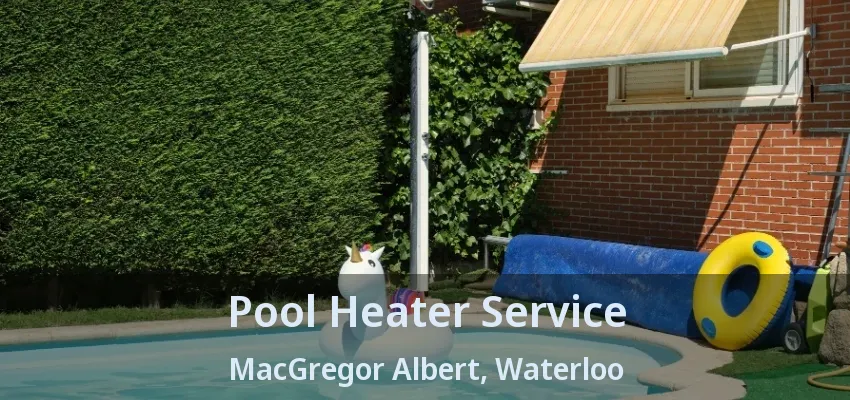 Pool Heater Service MacGregor Albert, Waterloo - ON Pool Heater Service MacGregor Albert, Waterloo - ON