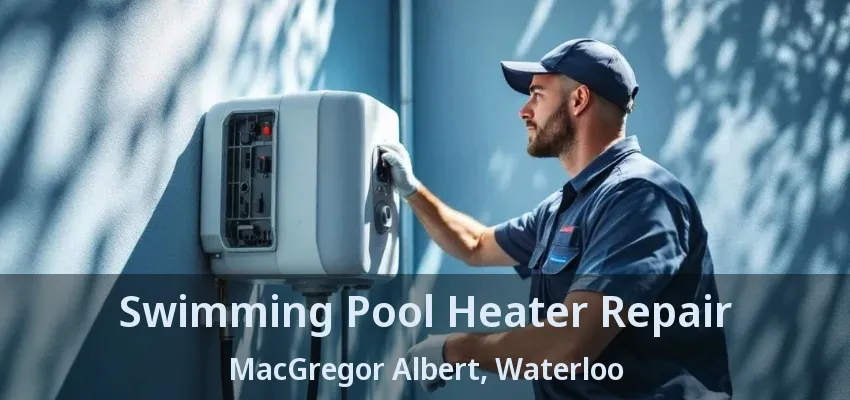Swimming Pool Heater Repair MacGregor Albert, Waterloo - ON Swimming Pool Heater Repair MacGregor Albert, Waterloo - ON