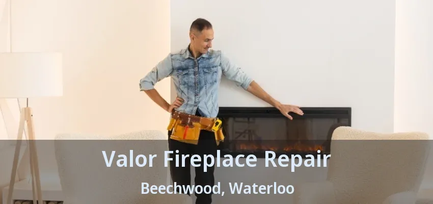 Valor Fireplace Repair Beechwood, Waterloo - ON