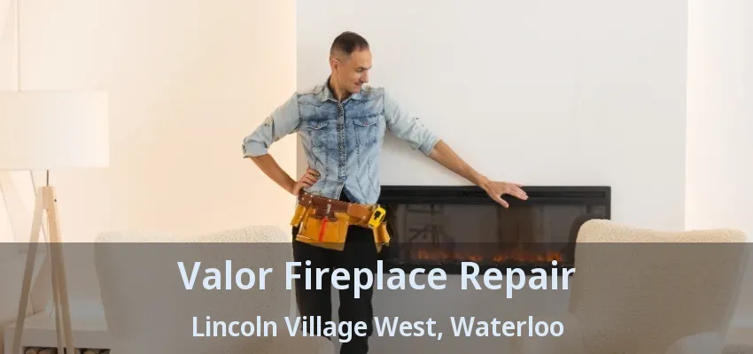 Valor Fireplace Repair Lincoln Village West, Waterloo - ON Valor Fireplace Repair Lincoln Village West, Waterloo - ON