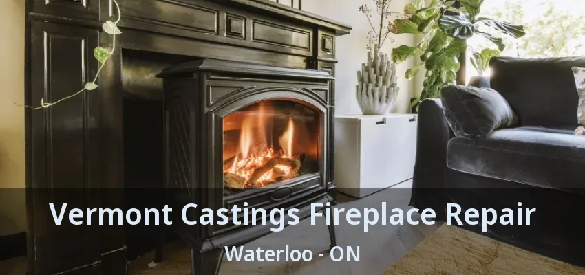 Vermont Castings Fireplace Repair Waterloo - ON Vermont Castings Fireplace Repair Waterloo - ON