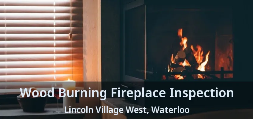 Wood Burning Fireplace Inspection Lincoln Village West, Waterloo - ON Wood Burning Fireplace Inspection Lincoln Village West, Waterloo - ON